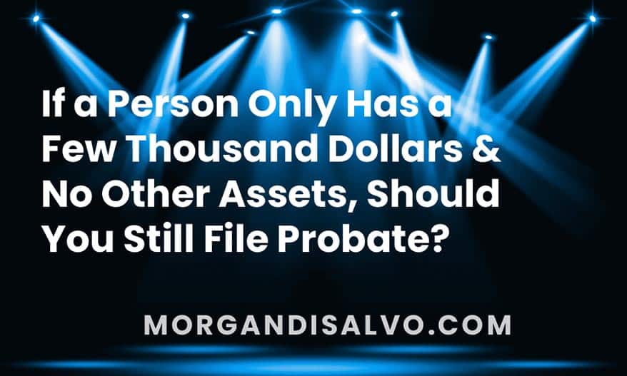 If a person only has a few thousand dollars in the bank and no other assets, should you still file probate