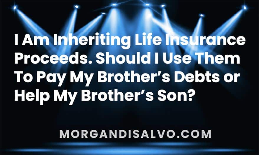 I am inheriting life insurance proceeds. Should I use them to pay my brother’s debts or help my brother’s son?