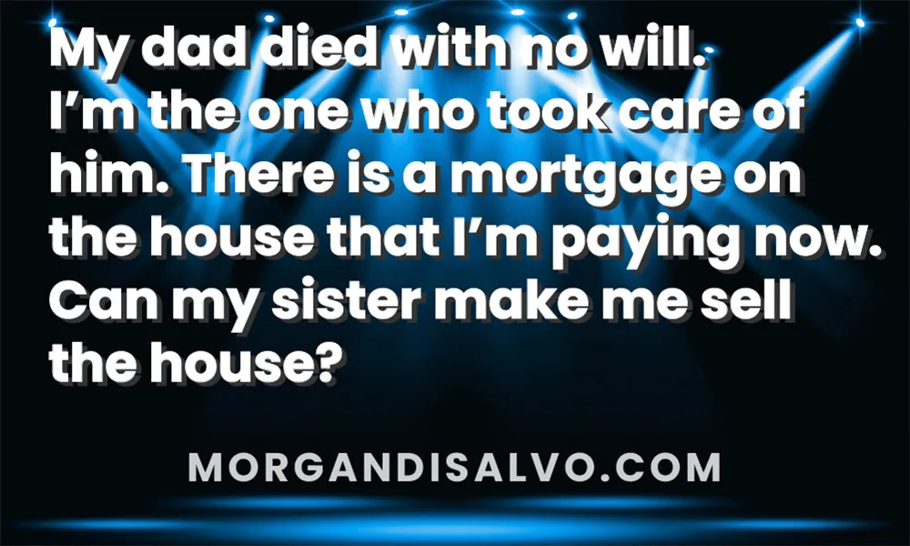 Q&A with Loraine: My dad died with no will. I’m the one who took care of him. There is a mortgage on the house that I’m paying now. Can my sister make me sell the house?